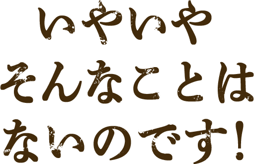 いやいやそんなことはないのです！