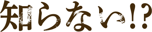 知らない！？